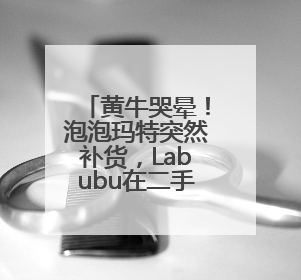 黄牛哭晕！泡泡玛特突然补货，Labubu在二手市场价格暴跌