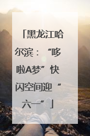黑龙江哈尔滨：“哆啦A梦”快闪空间迎“六一”