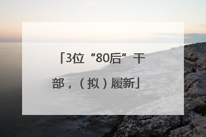 3位“80后”干部，（拟）履新