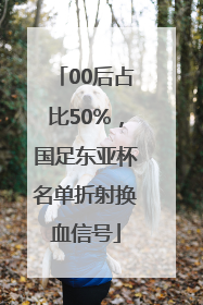 00后占比50%，国足东亚杯名单折射换血信号