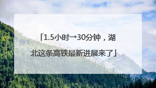 1.5小时→30分钟，湖北这条高铁最新进展来了