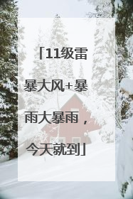 11级雷暴大风+暴雨大暴雨，今天就到