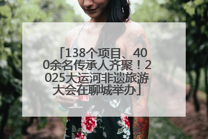 138个项目、400余名传承人齐聚！2025大运河非遗旅游大会在聊城举办