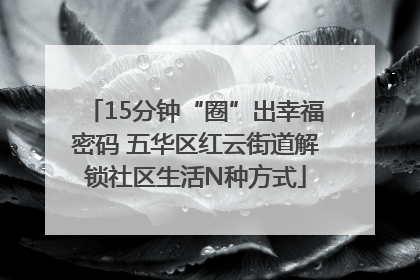 15分钟“圈”出幸福密码 五华区红云街道解锁社区生活N种方式