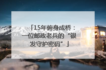 15年俯身成桥：一位邮政老兵的“银发守护密码”