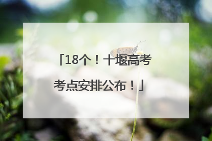 18个！十堰高考考点安排公布！