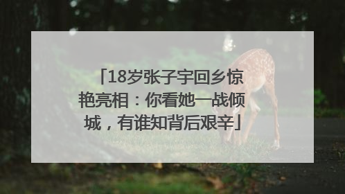 18岁张子宇回乡惊艳亮相：你看她一战倾城，有谁知背后艰辛