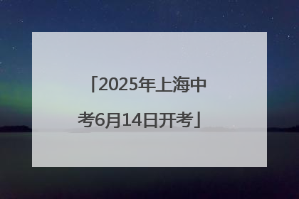 2025年上海中考6月14日开考