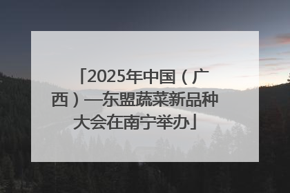 2025年中国（广西）—东盟蔬菜新品种大会在南宁举办