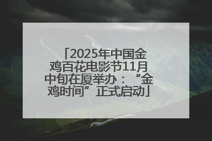 2025年中国金鸡百花电影节11月中旬在厦举办：“金鸡时间”正式启动