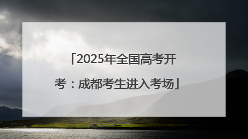 2025年全国高考开考：成都考生进入考场