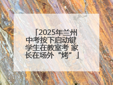 2025年兰州中考按下启动键 学生在教室考 家长在场外“烤”