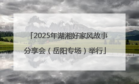 2025年湖湘好家风故事分享会（岳阳专场）举行
