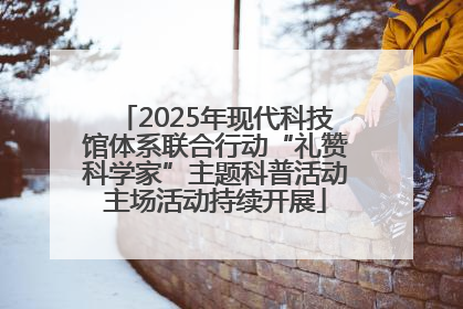 2025年现代科技馆体系联合行动“礼赞科学家”主题科普活动主场活动持续开展