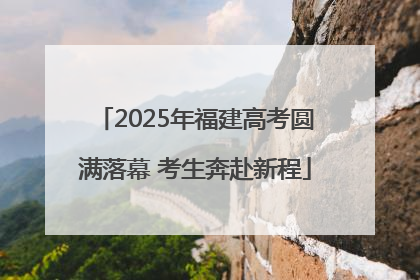2025年福建高考圆满落幕 考生奔赴新程