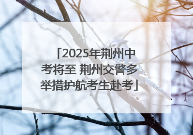 2025年荆州中考将至 荆州交警多举措护航考生赴考