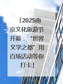 2025南京文化旅游节开幕：“世界文学之都”用百场活动等你打卡
