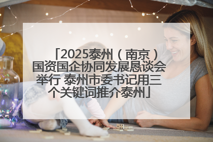 2025泰州（南京）国资国企协同发展恳谈会举行 泰州市委书记用三个关键词推介泰州