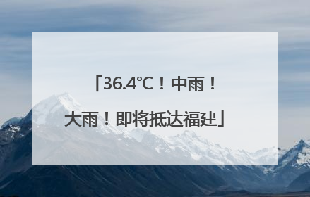 36.4℃！中雨！大雨！即将抵达福建