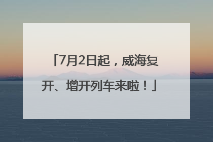 7月2日起，威海复开、增开列车来啦！