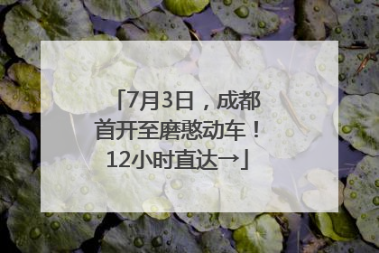 7月3日，成都首开至磨憨动车！12小时直达→
