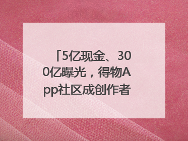 5亿现金、300亿曝光，得物App社区成创作者内容掘金新阵地