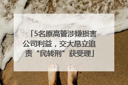 5名原高管涉嫌损害公司利益，交大昂立追责“民转刑”获受理