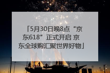 5月30日晚8点“京东618”正式开启 京东全球购汇聚世界好物