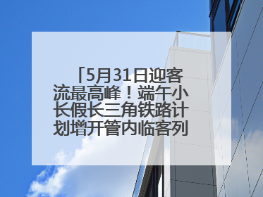 5月31日迎客流最高峰！端午小长假长三角铁路计划增开管内临客列车139对
