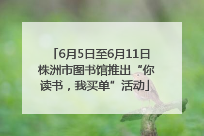 6月5日至6月11日 株洲市图书馆推出“你读书，我买单”活动