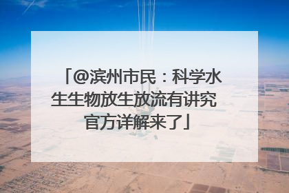 @滨州市民：科学水生生物放生放流有讲究 官方详解来了