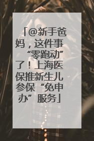 @新手爸妈，这件事“零跑动”了！上海医保推新生儿参保“免申办”服务