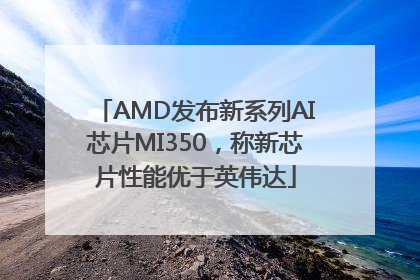 AMD发布新系列AI芯片MI350，称新芯片性能优于英伟达