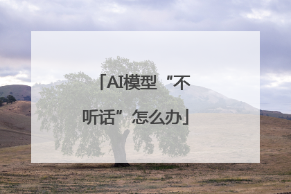 AI模型“不听话”怎么办