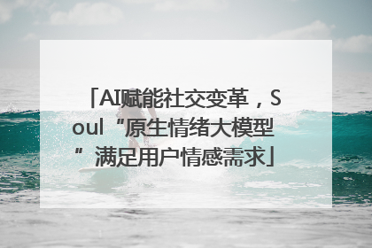 AI赋能社交变革，Soul“原生情绪大模型”满足用户情感需求