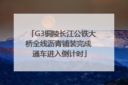 G3铜陵长江公铁大桥全线沥青铺装完成 通车进入倒计时
