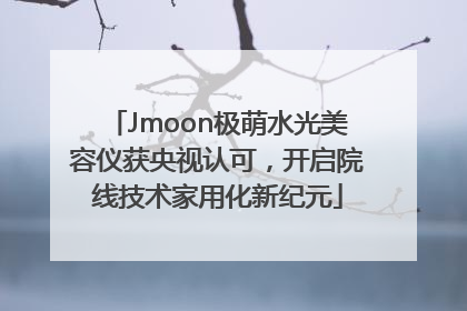 Jmoon极萌水光美容仪获央视认可，开启院线技术家用化新纪元