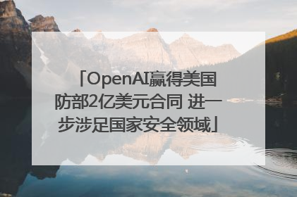 OpenAI赢得美国防部2亿美元合同 进一步涉足国家安全领域
