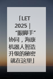 LET 2025｜“眼脚手”协同，海康机器人智造升级的秘密就在这里
