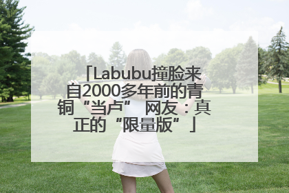 Labubu撞脸来自2000多年前的青铜“当卢” 网友：真正的“限量版”