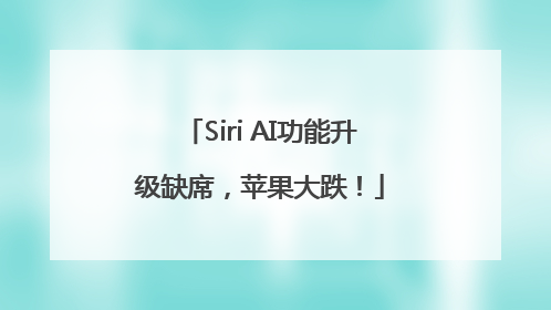 Siri AI功能升级缺席，苹果大跌！