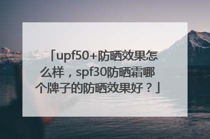 upf50+防晒效果怎么样，spf30防晒霜哪个牌子的防晒效果好？